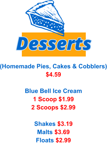 (Homemade Pies, Cakes & Cobblers) $4.59  Blue Bell Ice Cream 1 Scoop $1.99 2 Scoops $2.99  Shakes $3.19 Malts $3.69 Floats $2.99    Desserts